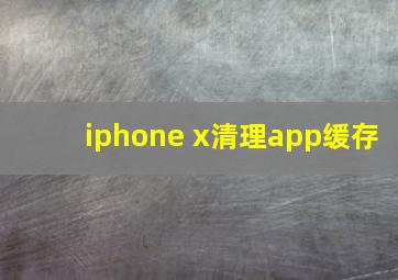 iphone x清理app缓存